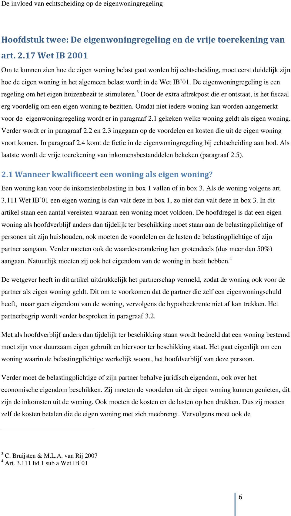 De eigenwoningregeling is een regeling om het eigen huizenbezit te stimuleren. 3 Door de extra aftrekpost die er ontstaat, is het fiscaal erg voordelig om een eigen woning te bezitten.