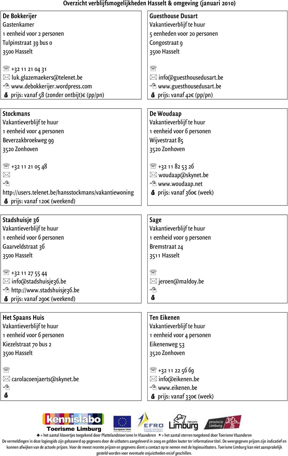 be/hansstockmans/vakantiewoning prijs: vanaf 120 (weekend) Stadshuisje 36 1 eenheid voor 6 personen Gaarveldstraat 36 +32 11 27 55 44 info@stadshuisje36.