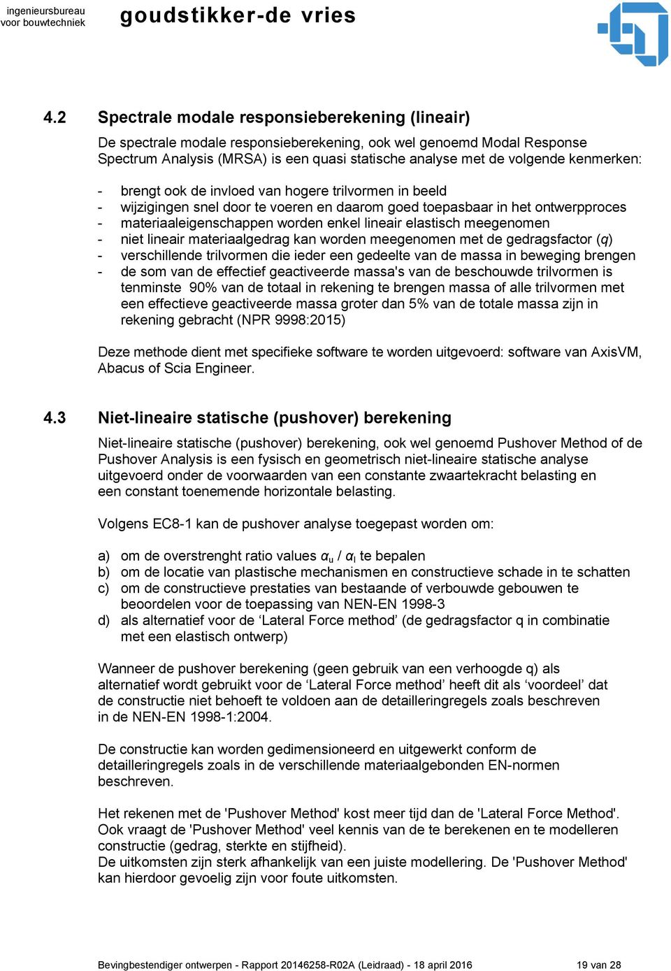 elastisch meegenomen - niet lineair materiaalgedrag kan worden meegenomen met de gedragsfactor (q) - verschillende trilvormen die ieder een gedeelte van de massa in beweging brengen - de som van de