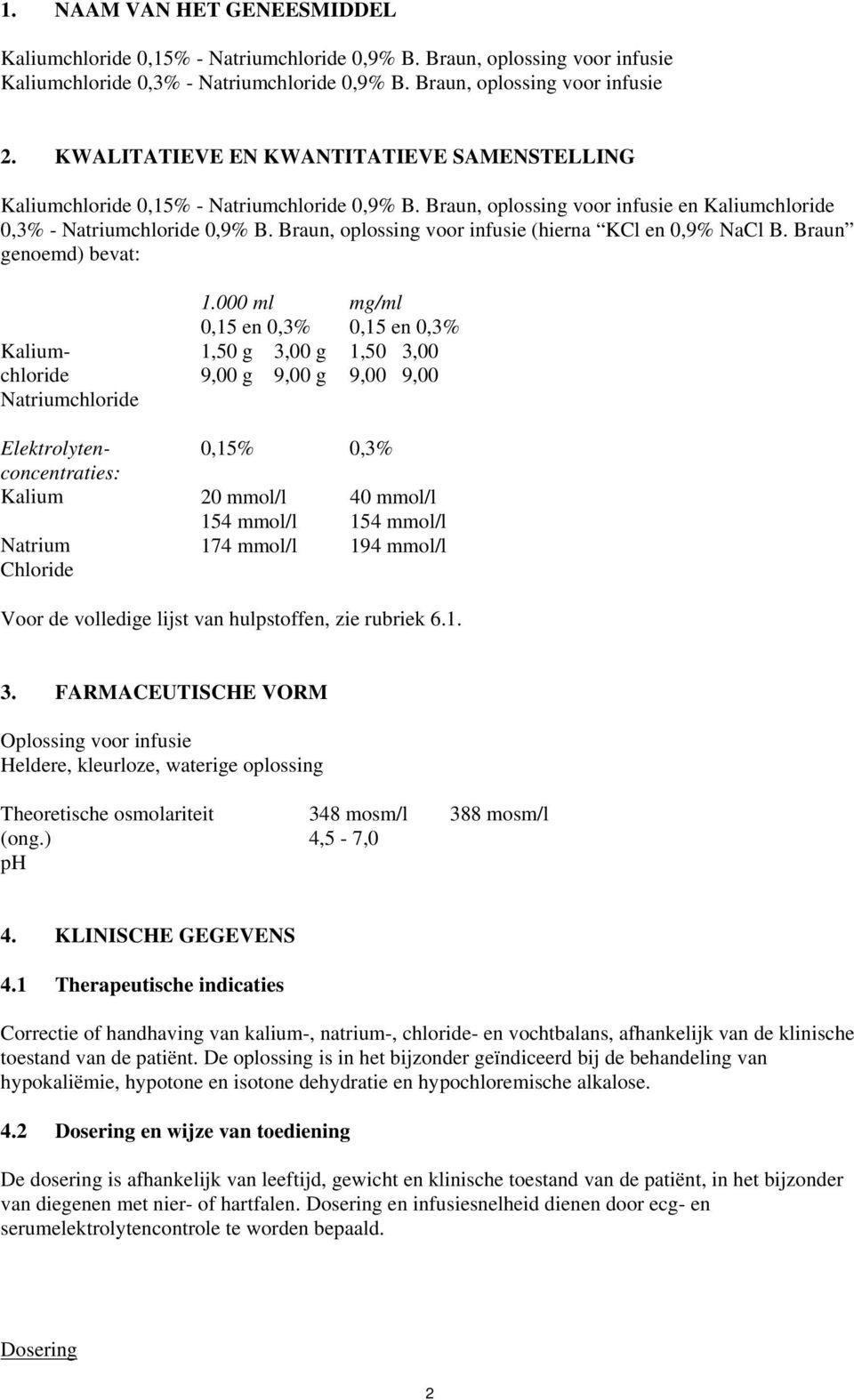 Braun, oplossing voor infusie (hierna KCl en 0,9% NaCl B. Braun genoemd) bevat: Kaliumchloride Natriumchloride 1.