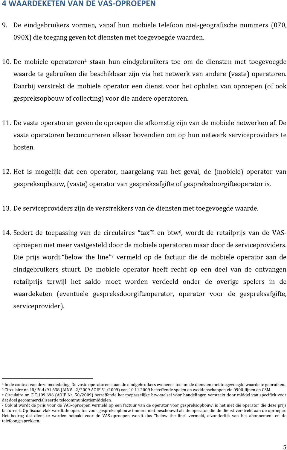 Daarbij verstrekt de mobiele operator een dienst voor het ophalen van oproepen (of ook gespreksopbouw of collecting) voor die andere operatoren. 11.