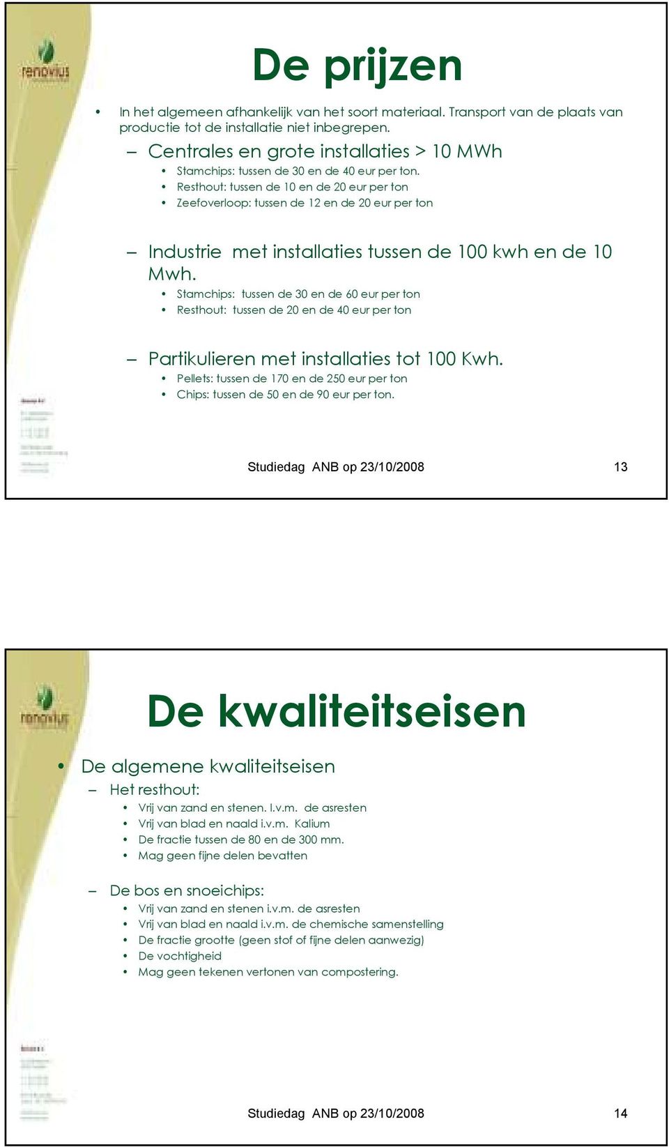 Resthout: tussen de 10 en de 20 eur per ton Zeefoverloop: tussen de 12 en de 20 eur per ton Industrie met installaties tussen de 100 kwh en de 10 Mwh.