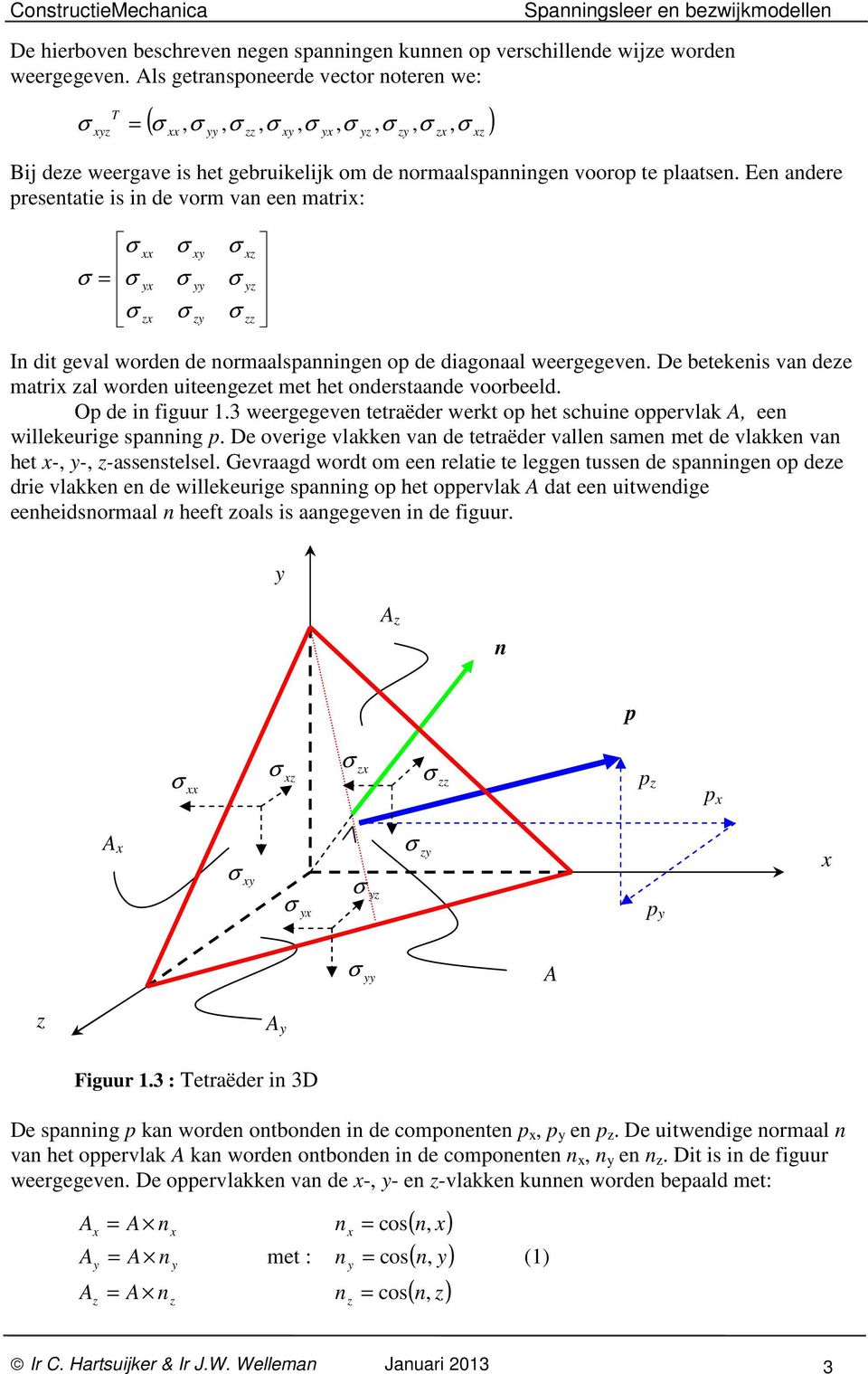 en andere presentatie is in de vorm van een matri: z z z z z z zz In dit geval worden de normaalspanningen op de diagonaal weergegeven.