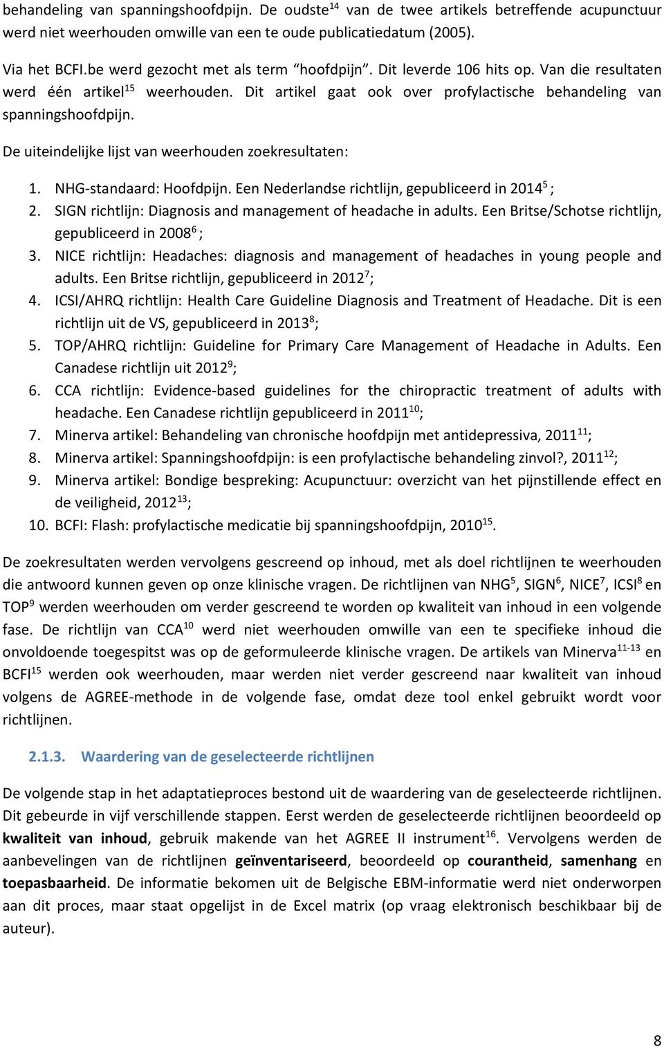 De uiteindelijke lijst van weerhouden zoekresultaten: 1. NHG-standaard: Hoofdpijn. Een Nederlandse richtlijn, gepubliceerd in 2014 5 ; 2.