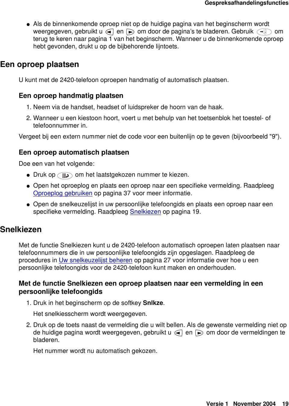 Een oproep plaatsen U kunt met de 2420-telefoon oproepen handmatig of automatisch plaatsen. Een oproep handmatig plaatsen 1. Neem via de handset, headset of luidspreker de hoorn van de haak. 2. Wanneer u een kiestoon hoort, voert u met behulp van het toetsenblok het toestel- of telefoonnummer in.