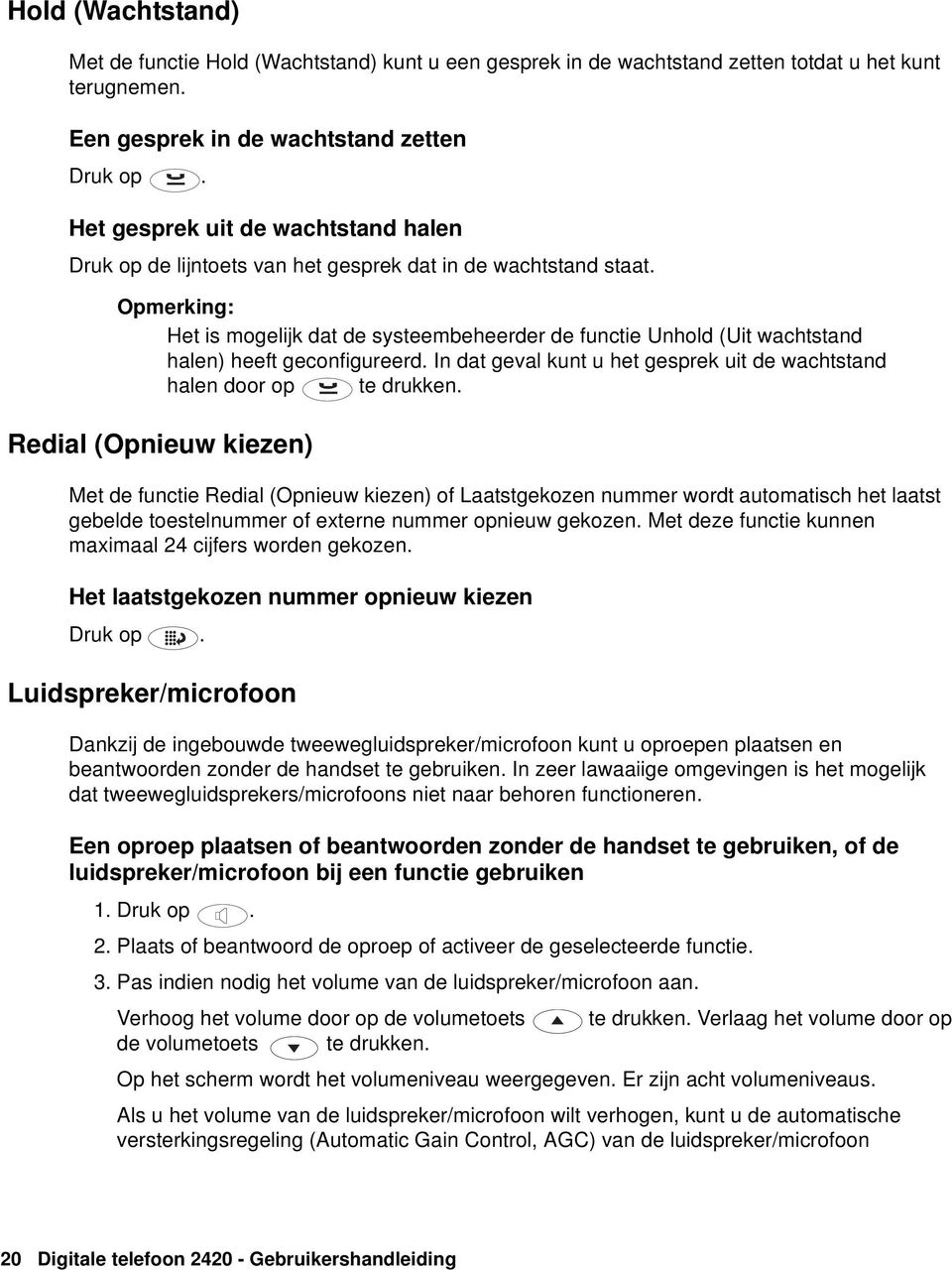 Het is mogelijk dat de systeembeheerder de functie Unhold (Uit wachtstand halen) heeft geconfigureerd. In dat geval kunt u het gesprek uit de wachtstand halen door op te drukken.