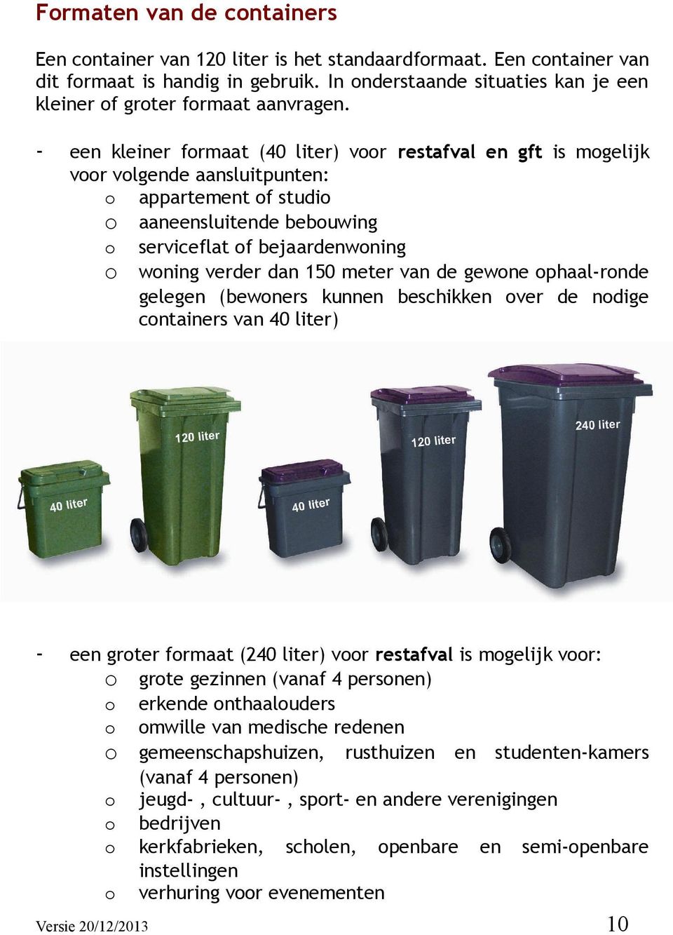 - een kleiner formaat (40 liter) voor restafval en gft is mogelijk voor volgende aansluitpunten: o appartement of studio o aaneensluitende bebouwing o serviceflat of bejaardenwoning o woning verder