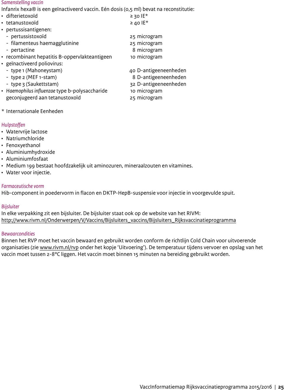microgram recombinant hepatitis B-oppervlakteantigeen 10 microgram geïnactiveerd poliovirus: - type 1 (Mahoneystam) 40 D-antigeeneenheden - type 2 (MEF 1-stam) 8 D-antigeeneenheden - type 3