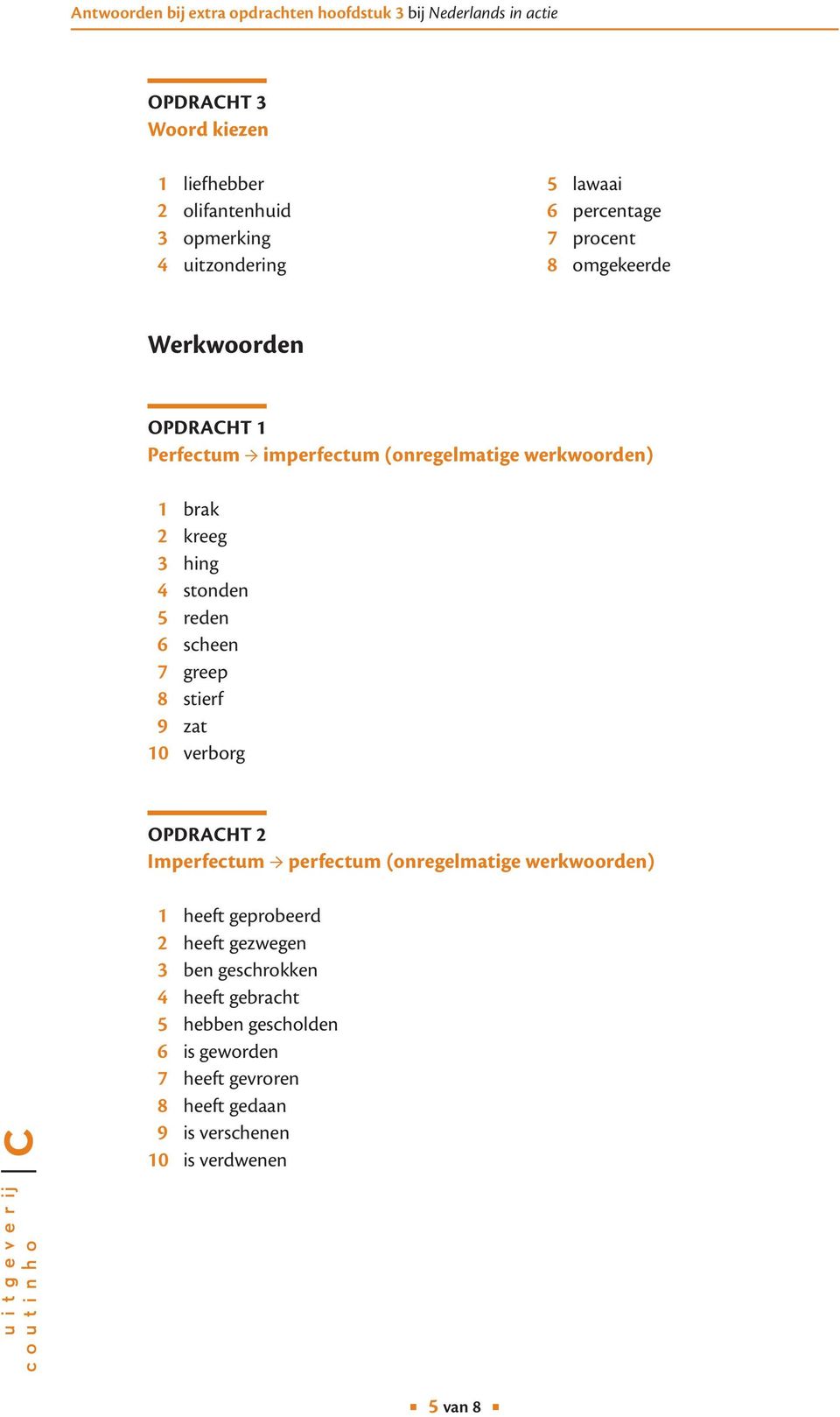 8 stierf 9 zat 10 verborg OPDRACHT 2 Imperfectum perfectum (onregelmatige werkwoorden) 1 heeft geprobeerd 2 heeft gezwegen 3 ben