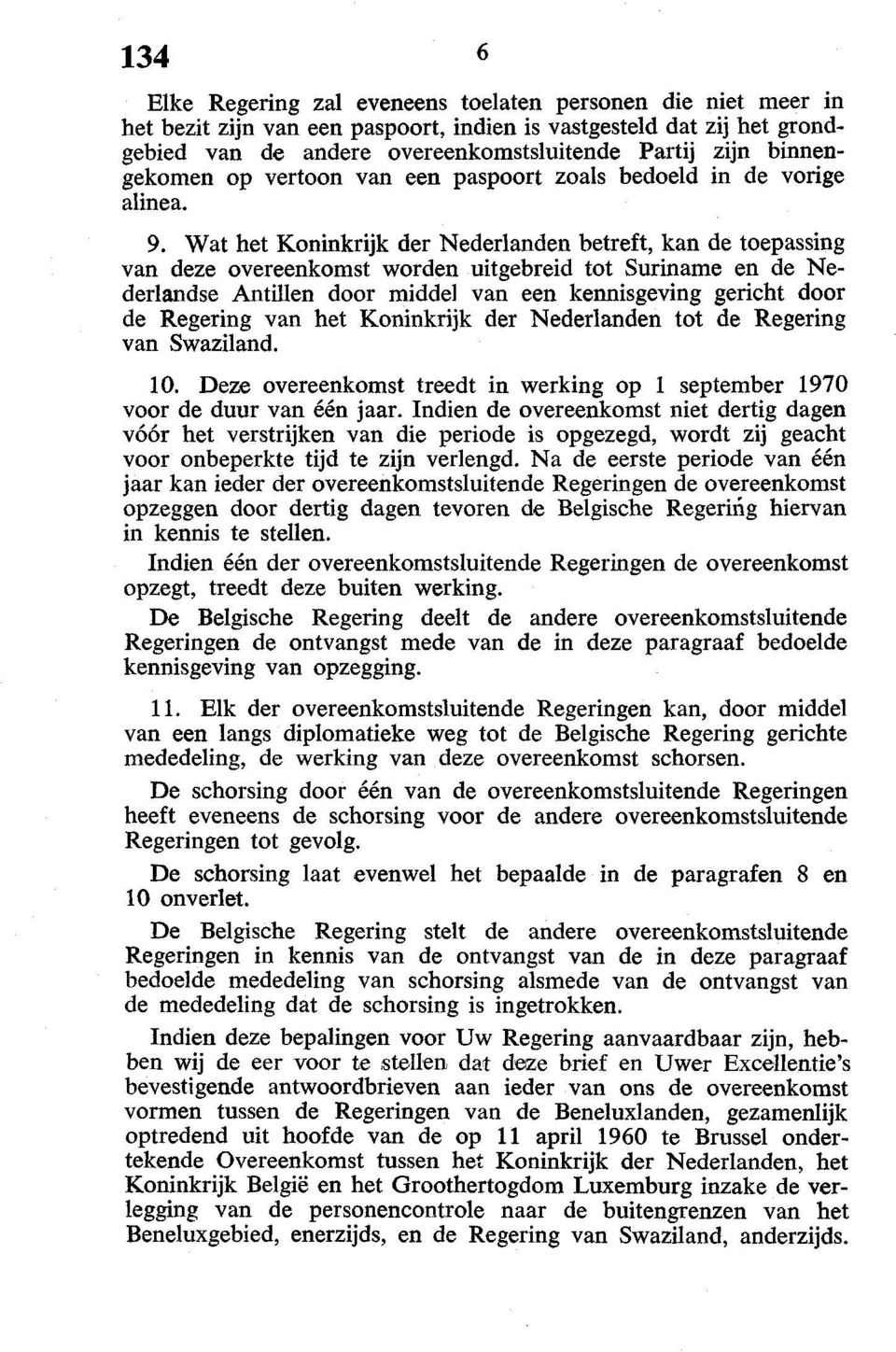 Wat het Koninkrijk der Nederlanden betreft, kan de toepassing van deze overeenkomst worden uitgebreid tot Suriname en de Nederlandse Antillen door middel van een kennisgeving gericht door de Regering