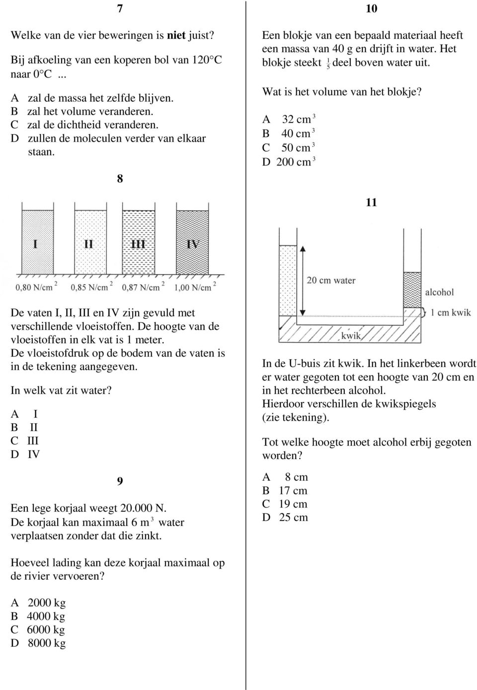 Wat is het volume van het blokje? 3 cm 3 40 cm 3 C 50 cm 3 D 00 cm 3 11 De vaten I, II, III en IV zijn gevuld met verschillende vloeistoffen. De hoogte van de vloeistoffen in elk vat is 1 meter.