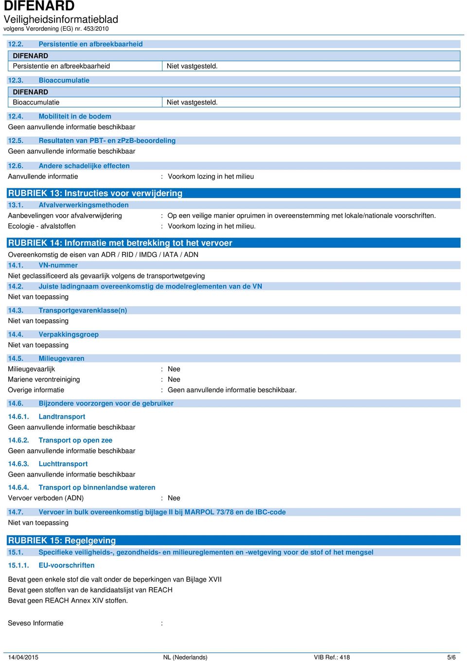 Ecologie - afvalstoffen : Voorkom lozing in het milieu. RUBRIEK 14: Informatie met betrekking tot het vervoer Overeenkomstig de eisen van ADR / RID / IMDG / IATA / ADN 14.1. VN-nummer Niet geclassificeerd als gevaarlijk volgens de transportwetgeving 14.