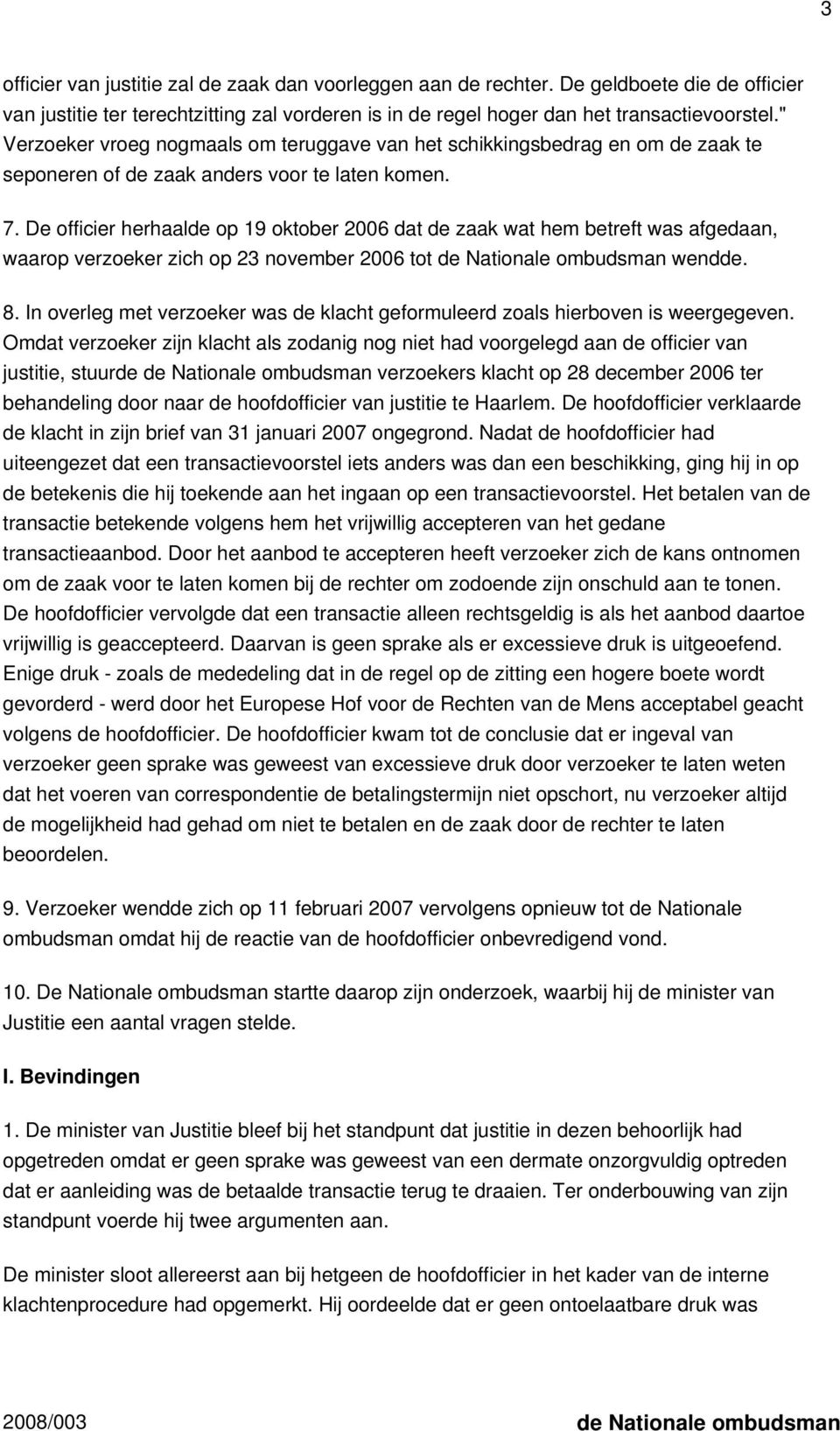 De officier herhaalde op 19 oktober 2006 dat de zaak wat hem betreft was afgedaan, waarop verzoeker zich op 23 november 2006 tot de Nationale ombudsman wendde. 8.