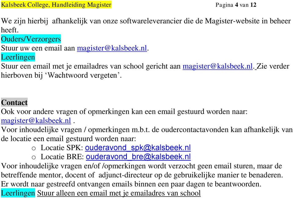 Contact Ook voor andere vragen of opmerkingen kan een email gestuurd worden naar: magister@kalsbeek.nl. Voor inhoudelijke vragen / opmerkingen m.b.t. de oudercontactavonden kan afhankelijk van de locatie een email gestuurd worden naar: o Locatie SPK: ouderavond_spk@kalsbeek.