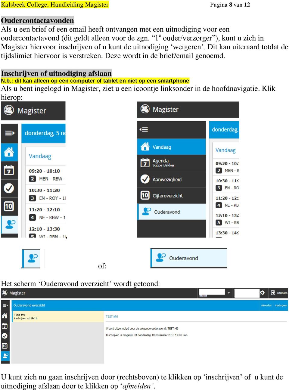 Deze wordt in de brief/email genoemd. Inschrijven of uitnodiging afslaan N.b.: dit kan alleen op een computer of tablet en niet op een smartphone Als u bent ingelogd in Magister, ziet u een icoontje linksonder in de hoofdnavigatie.