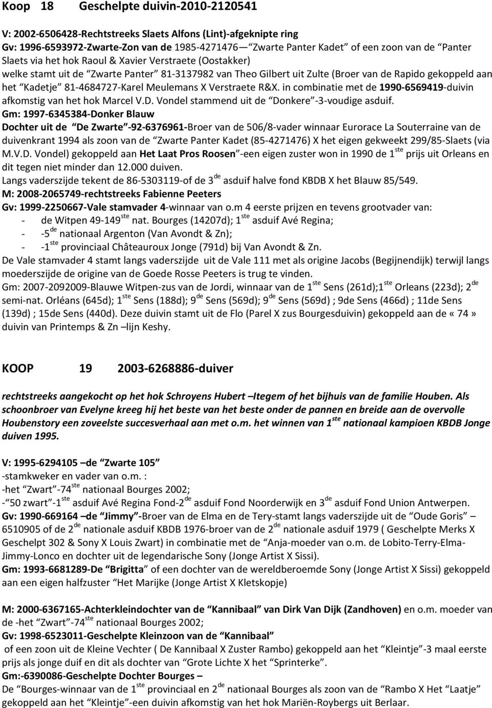 R&X. in combinatie met 1990-6569419-duivin afkomstig van het hok Marcel V.D. Vonl stammend uit Donkere -3-voudige asduif.