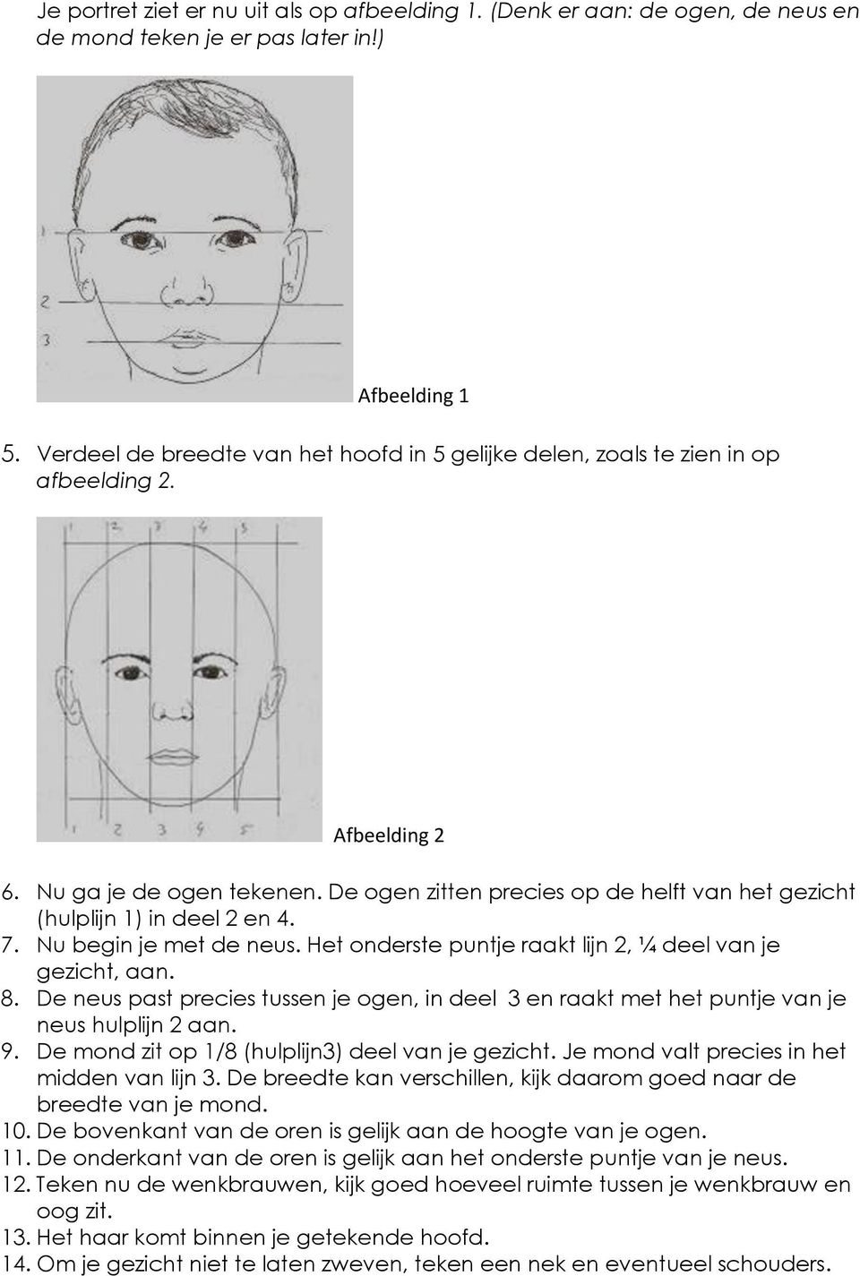 De ogen zitten precies op de helft van het gezicht (hulplijn 1) in deel 2 en 4. 7. Nu begin je met de neus. Het onderste puntje raakt lijn 2, ¼ deel van je gezicht, aan. 8.