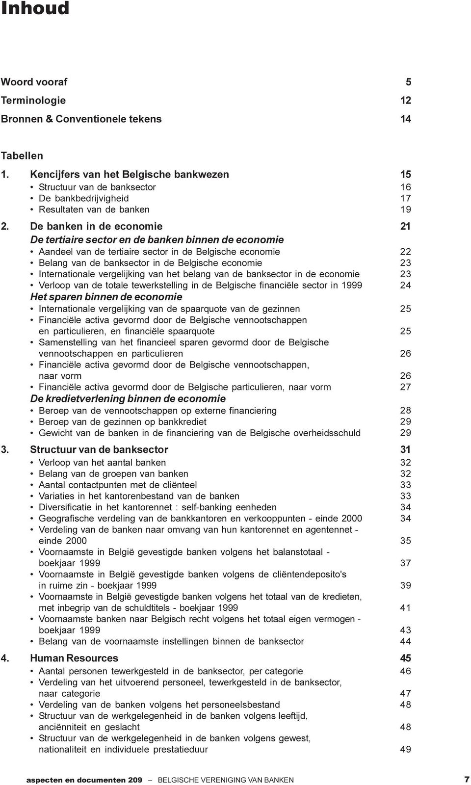 vergelijking van het belang van de banksector in de economie Verloop van de totale tewerkstelling in de Belgische financiële sector in 1999 Het sparen binnen de economie Internationale vergelijking