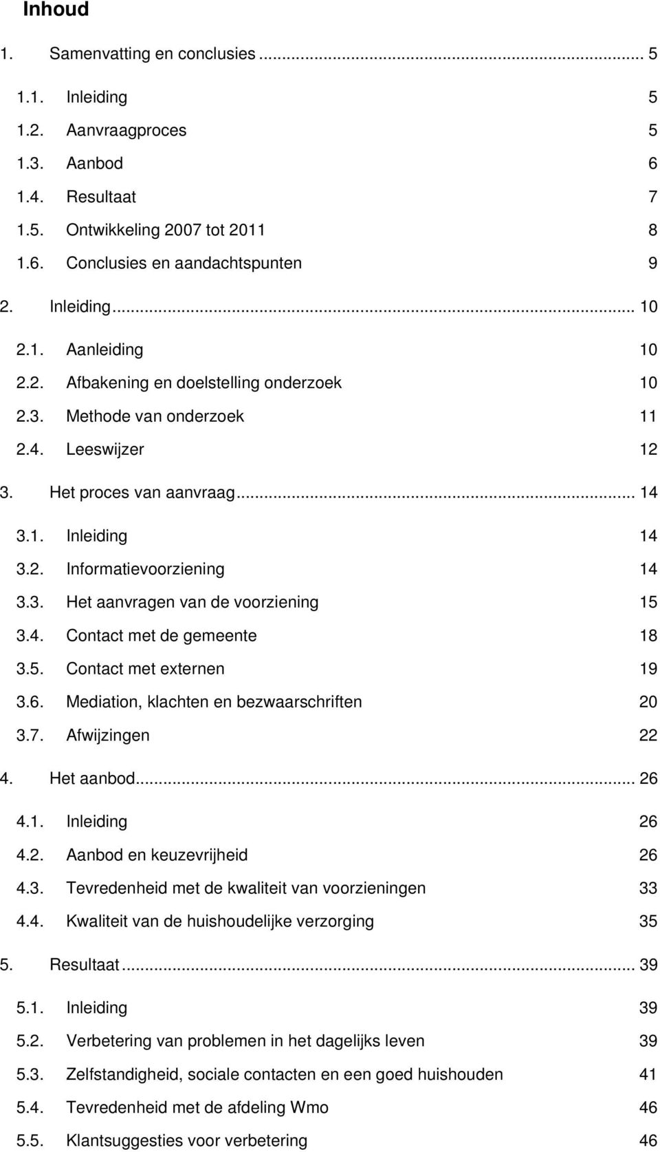 4. Contact met de gemeente 18 3.5. Contact met externen 19 3.6. Mediation, klachten en bezwaarschriften 20 3.7. Afwijzingen 22 4. Het aanbod... 26 4.1. Inleiding 26 4.2. Aanbod en keuzevrijheid 26 4.