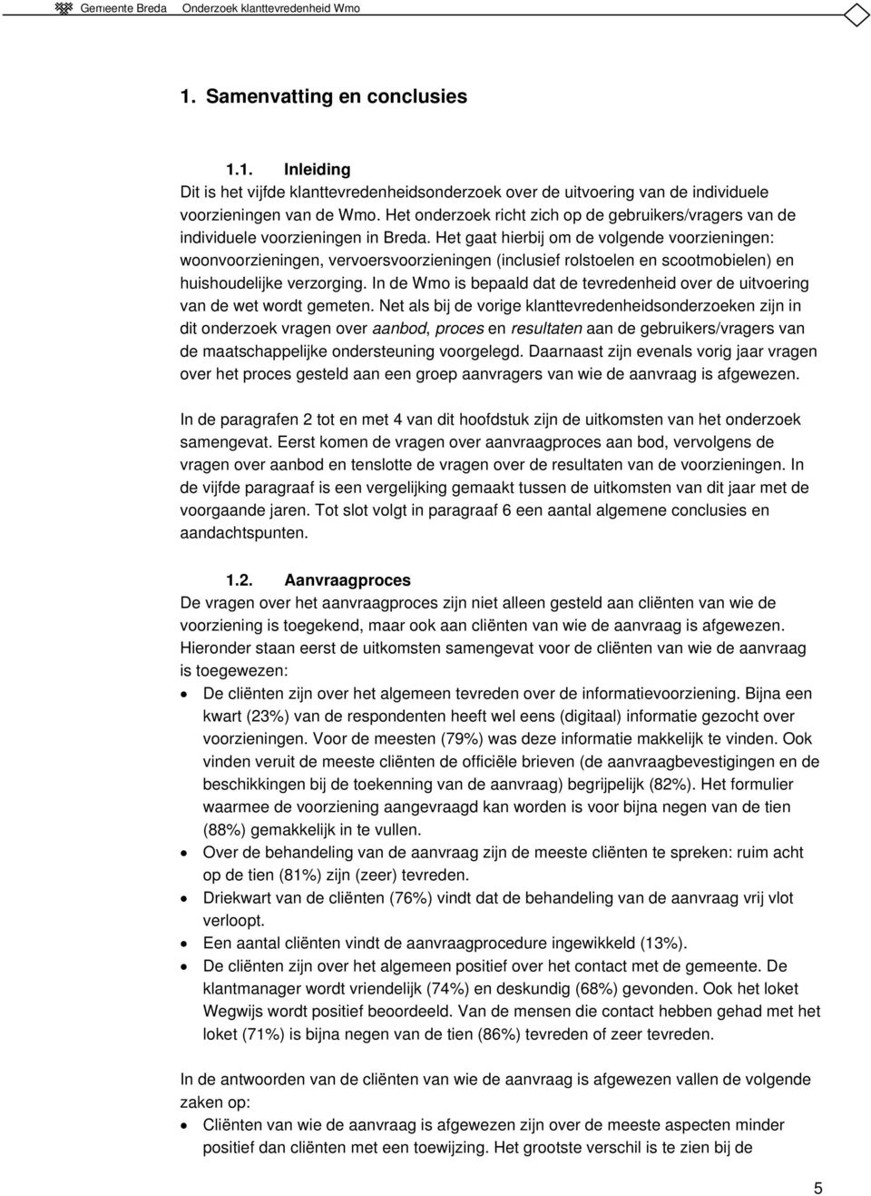 Het gaat hierbij om de volgende voorzieningen: woonvoorzieningen, vervoersvoorzieningen (inclusief rolstoelen en scootmobielen) en huishoudelijke verzorging.