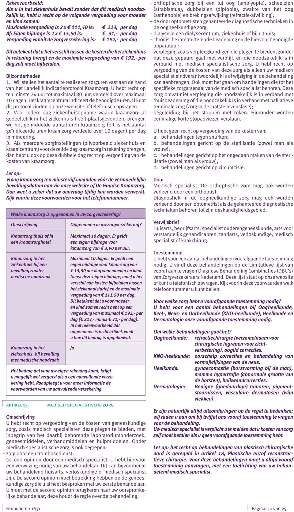 en de maximale vergoeding van 192,- per dag zelf moet bijbetalen. 1. Wij stellen het aantal te realiseren zorguren vast aan de hand van het Landelijk Indicatieprotocol Kraamzorg.