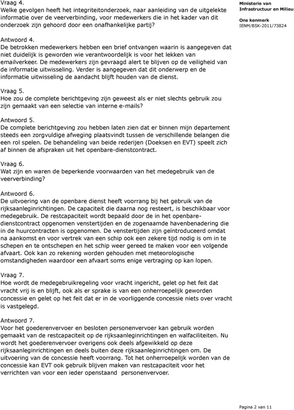 onafhankelijke partij? Antwoord 4. De betrokken medewerkers hebben een brief ontvangen waarin is aangegeven dat niet duidelijk is geworden wie verantwoordelijk is voor het lekken van emailverkeer.