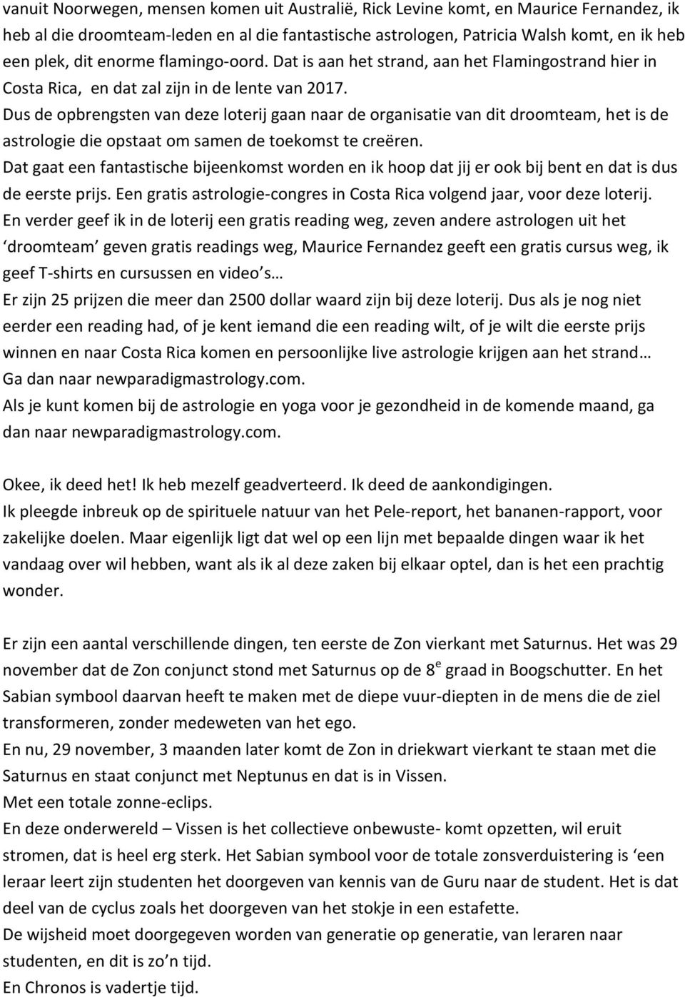 Dus de opbrengsten van deze loterij gaan naar de organisatie van dit droomteam, het is de astrologie die opstaat om samen de toekomst te creëren.