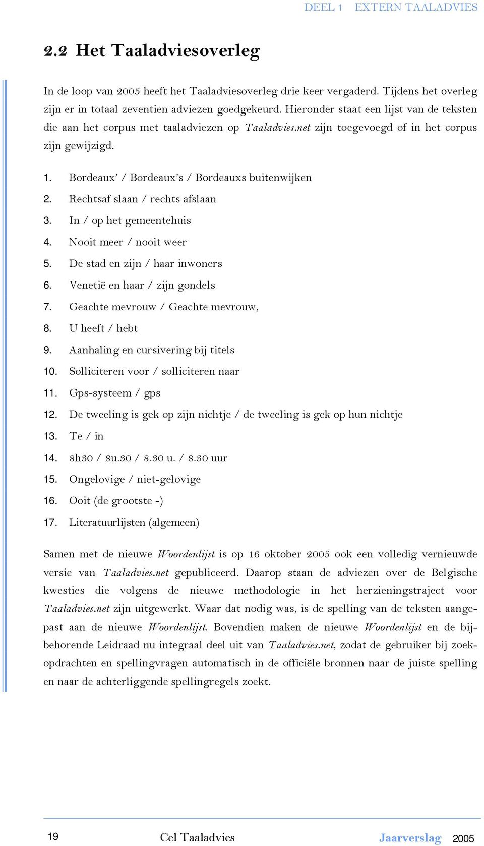 Rechtsaf slaan / rechts afslaan 3. In / op het gemeentehuis 4. Nooit meer / nooit weer 5. De stad en zijn / haar inwoners 6. Venetië en haar / zijn gondels 7. Geachte mevrouw / Geachte mevrouw, 8.