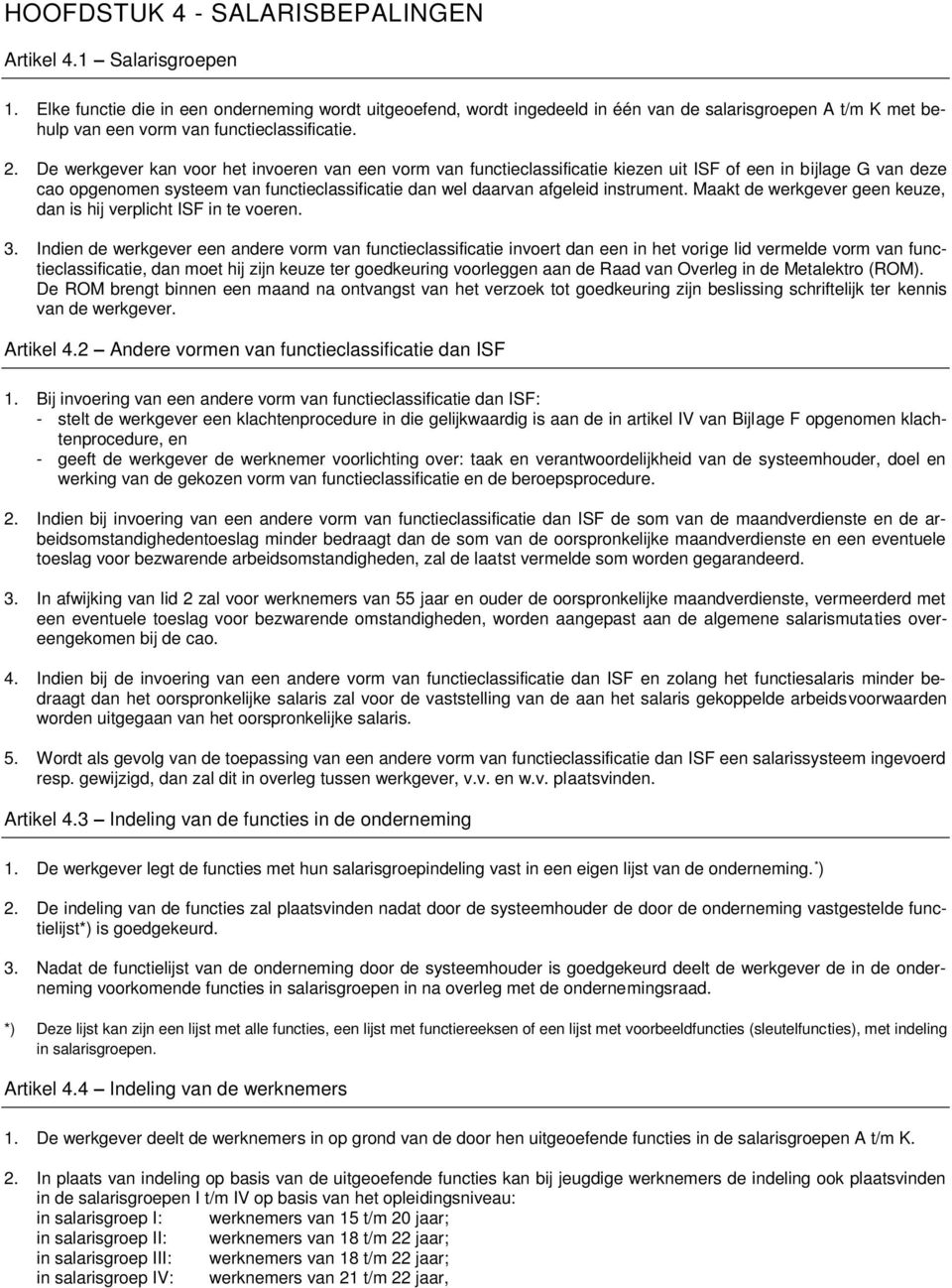 De werkgever kan voor het invoeren van een vorm van functieclassificatie kiezen uit ISF of een in bijlage G van deze cao opgenomen systeem van functieclassificatie dan wel daarvan afgeleid instrument.