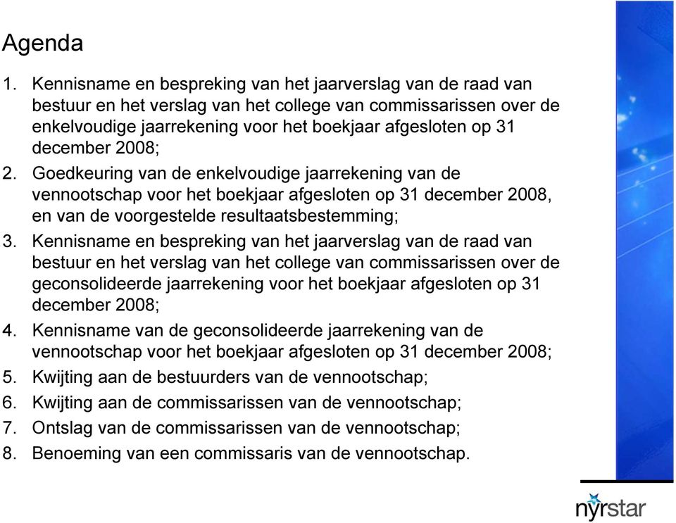 2008; 2. Goedkeuring van de enkelvoudige jaarrekening van de vennootschap voor het boekjaar afgesloten op 31 december 2008, en van de voorgestelde resultaatsbestemming; 3.