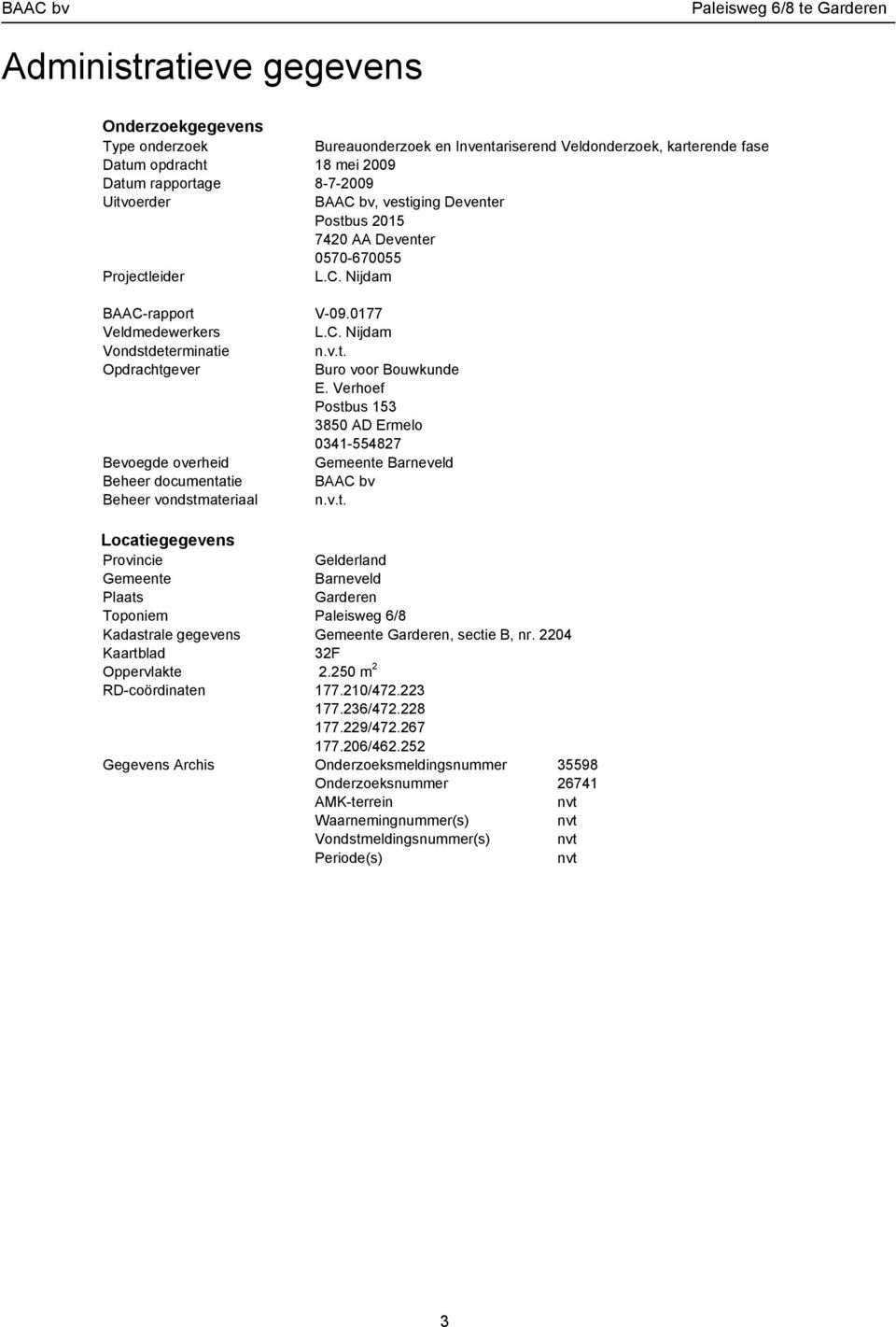 0177 L.C. Nijdam n.v.t. Buro voor Bouwkunde E. Verhoef Postbus 153 3850 AD Ermelo 0341-554827 Gemeente Barneveld BAAC bv n.v.t. Locatiegegevens Provincie Gelderland Gemeente Barneveld Plaats Garderen Toponiem Paleisweg 6/8 Kadastrale gegevens Gemeente Garderen, sectie B, nr.