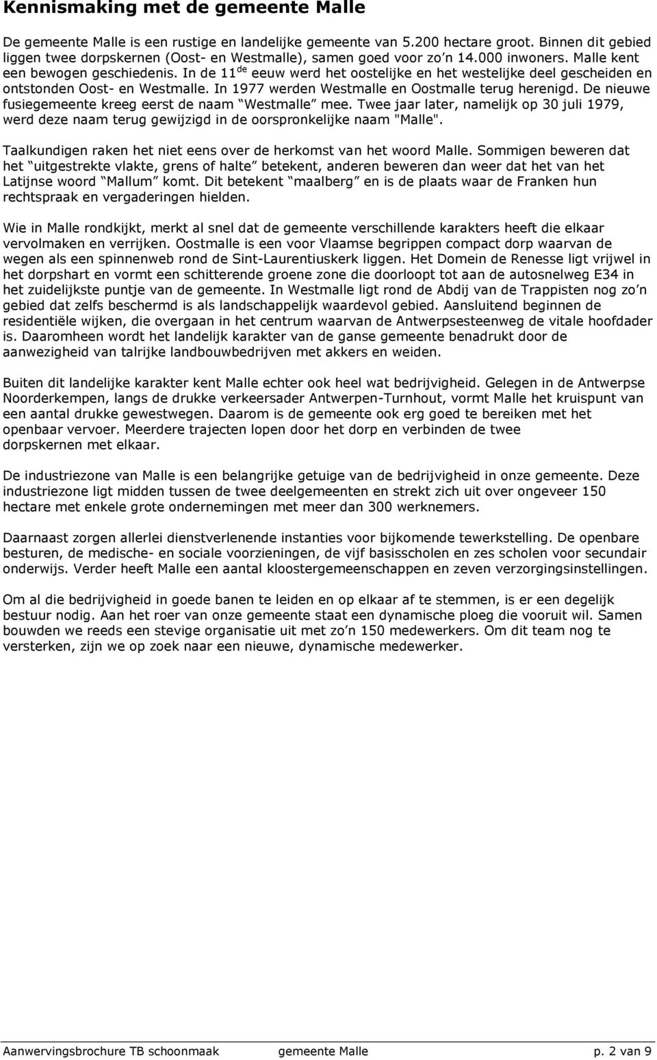 In de 11 de eeuw werd het oostelijke en het westelijke deel gescheiden en ontstonden Oost- en Westmalle. In 1977 werden Westmalle en Oostmalle terug herenigd.