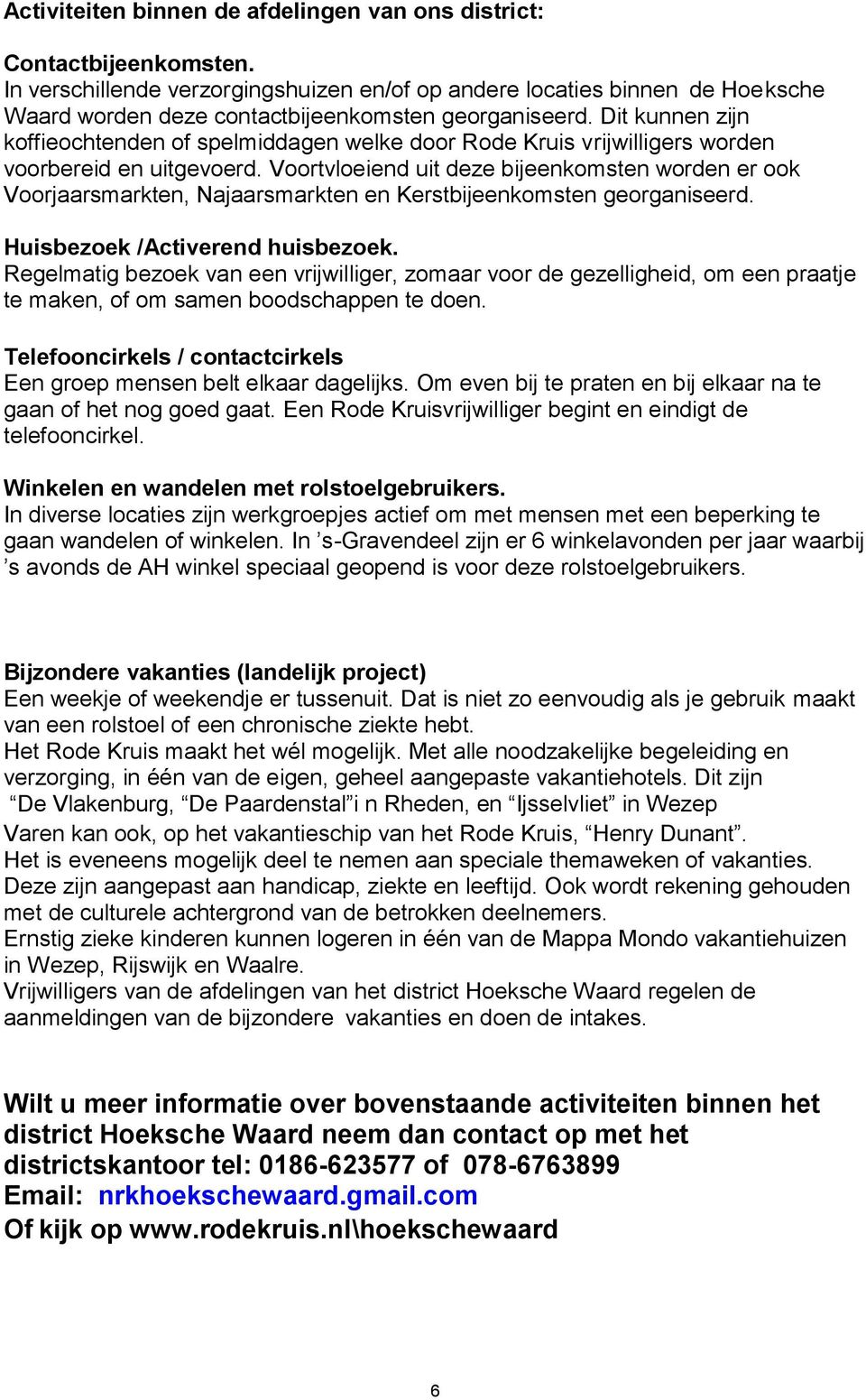 Dit kunnen zijn koffieochtenden of spelmiddagen welke door Rode Kruis vrijwilligers worden voorbereid en uitgevoerd.