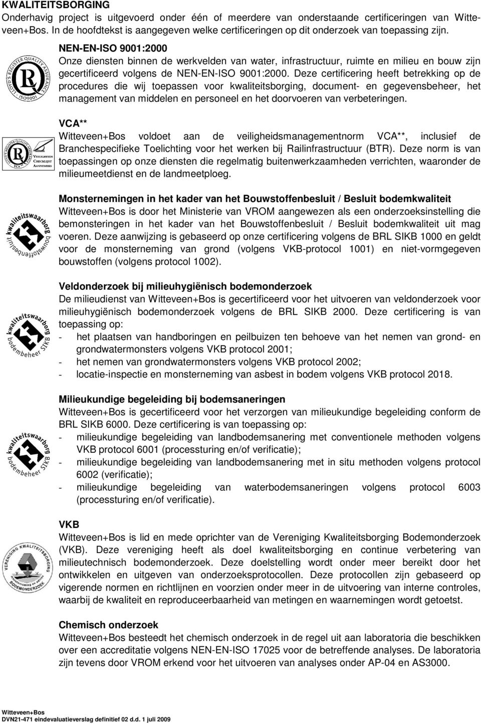 NEN-EN-ISO 9001:2000 Onze diensten binnen de werkvelden van water, infrastructuur, ruimte en milieu en bouw zijn gecertificeerd volgens de NEN-EN-ISO 9001:2000.