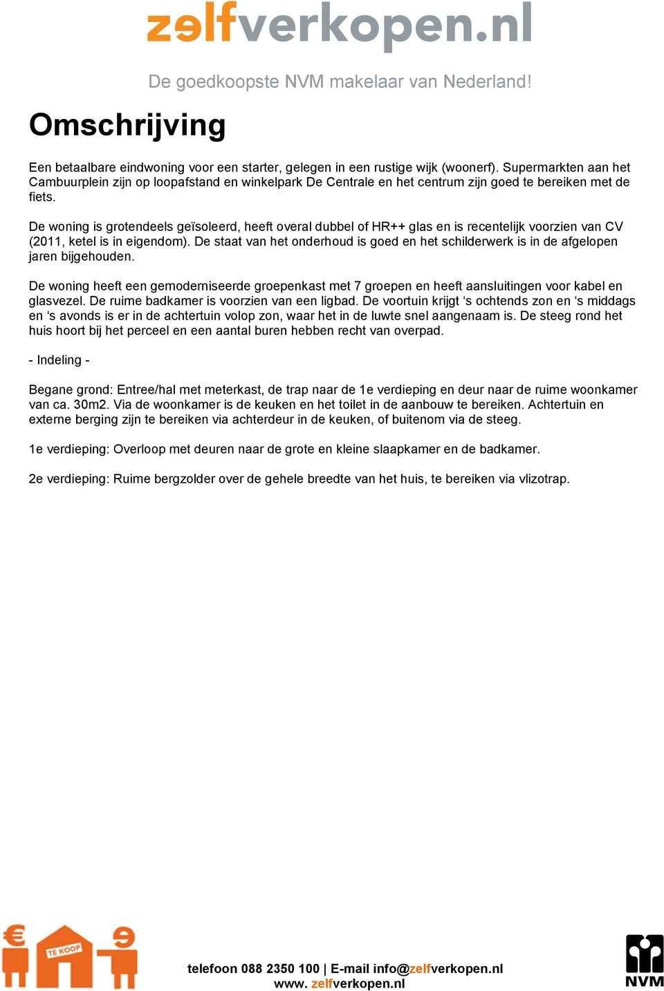 De woning is grotendeels geïsoleerd, heeft overal dubbel of HR++ glas en is recentelijk voorzien van CV (2011, ketel is in eigendom).