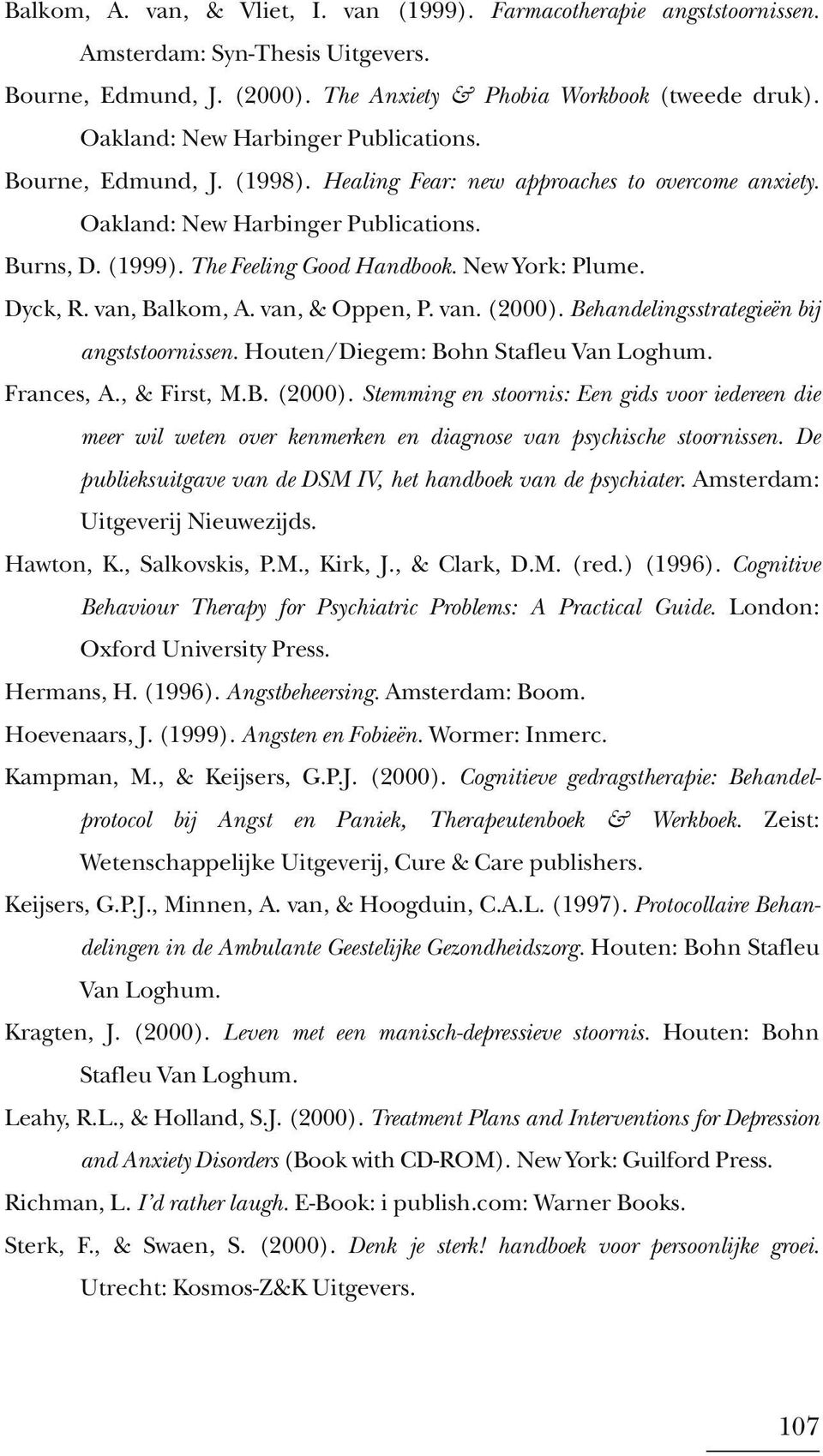 New York: Plume. Dyck, R. van, Balkom, A. van, & Oppen, P. van. (2000). Behandelingsstrategieën bij angststoornissen. Houten/Diegem: Bohn Stafleu Van Loghum. Frances, A., & First, M.B. (2000). Stemming en stoornis: Een gids voor iedereen die meer wil weten over kenmerken en diagnose van psychische stoornissen.
