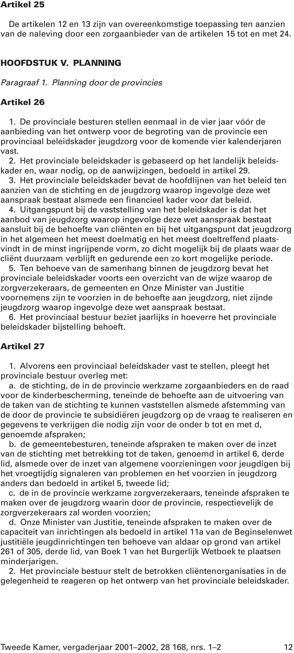 De provinciale besturen stellen eenmaal in de vier jaar vóór de aanbieding van het ontwerp voor de begroting van de provincie een provinciaal beleidskader jeugdzorg voor de komende vier kalenderjaren