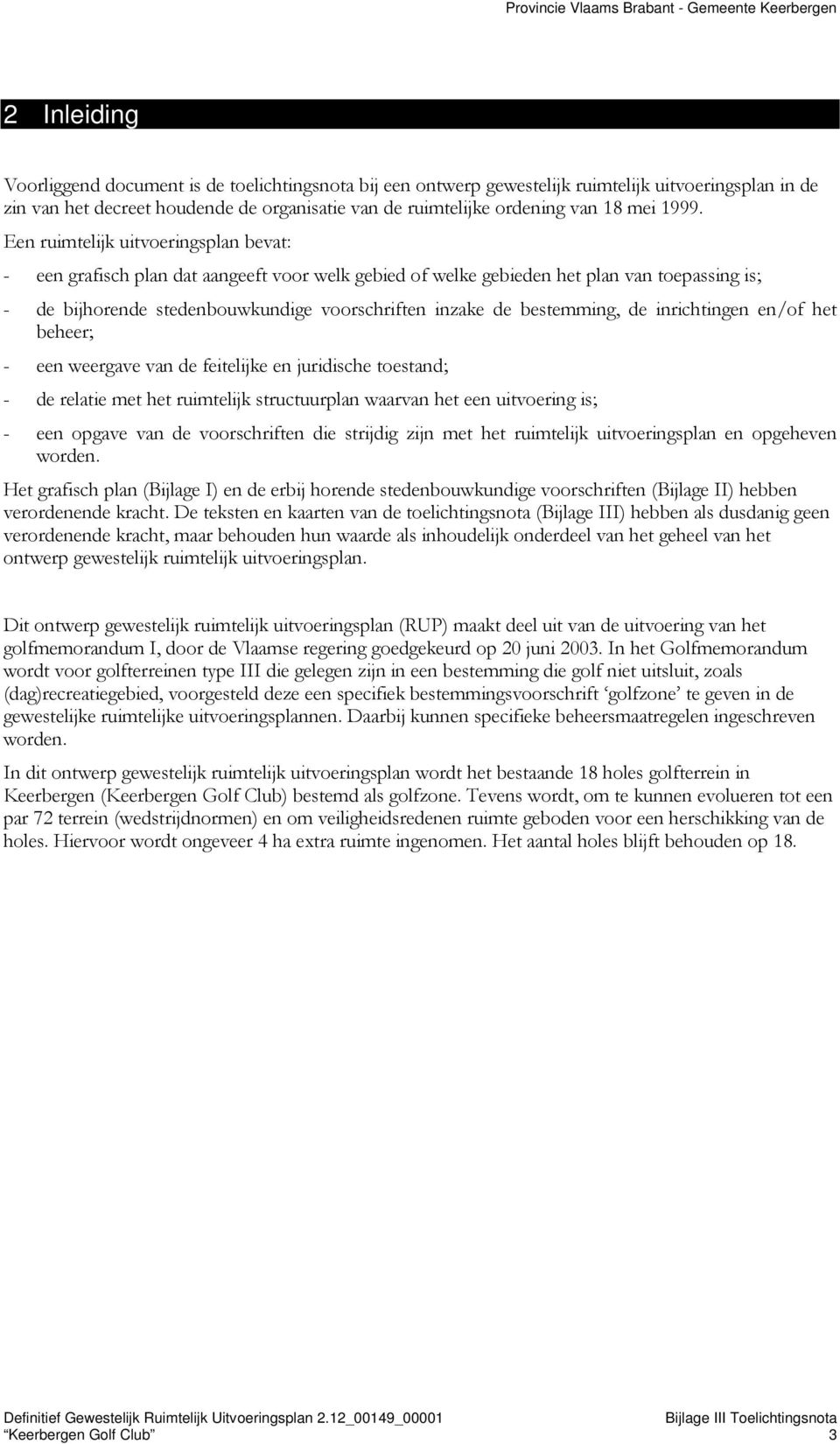 bestemming, de inrichtingen en/of het beheer; - een weergave van de feitelijke en juridische toestand; - de relatie met het ruimtelijk structuurplan waarvan het een uitvoering is; - een opgave van de