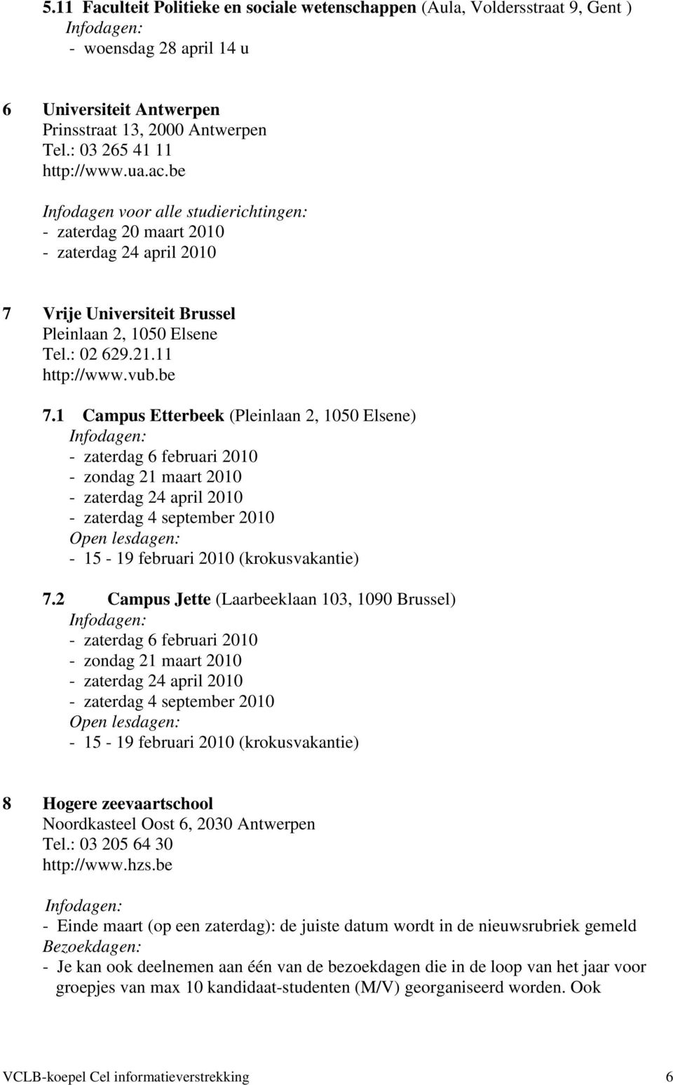 1 Campus Etterbeek (Pleinlaan 2, 1050 Elsene) - zaterdag 6 februari 2010 - zondag 21 maart 2010 - zaterdag 24 april 2010 - zaterdag 4 september 2010-15 - 19 februari 2010 (krokusvakantie) 7.