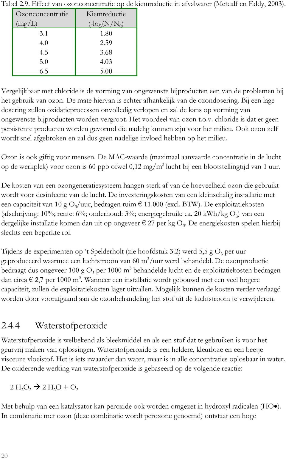 Bij een lage dosering zullen oxidatieprocessen onvolledig verlopen en zal de kans op vorming van ongewenste bijproducten worden vergroot. Het voordeel van ozon t.o.v. chloride is dat er geen persistente producten worden gevormd die nadelig kunnen zijn voor het milieu.