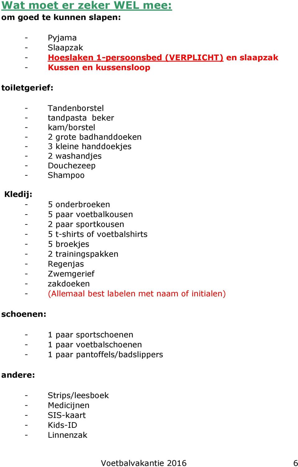 voetbalkousen - 2 paar sportkousen - 5 t-shirts of voetbalshirts - 5 broekjes - 2 trainingspakken - Regenjas - Zwemgerief - zakdoeken - (Allemaal best labelen met naam of