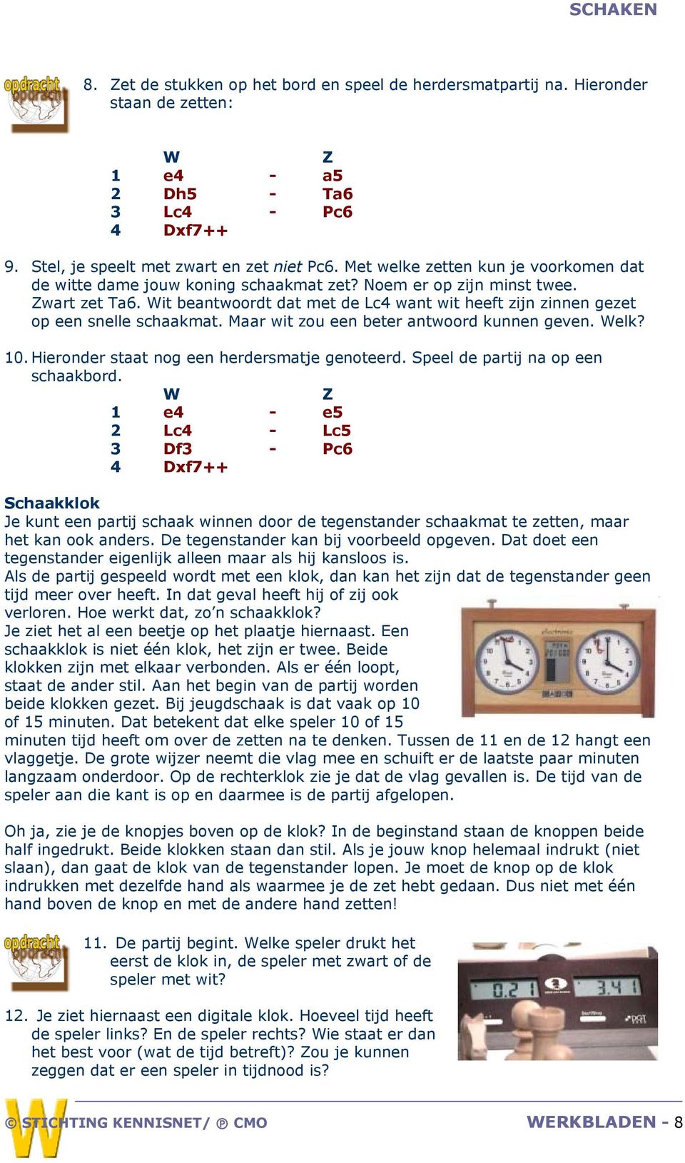 Wit beantwoordt dat met de Lc4 want wit heeft zijn zinnen gezet op een snelle schaakmat. Maar wit zou een beter antwoord kunnen geven. Welk? 10. Hieronder staat nog een herdersmatje genoteerd.