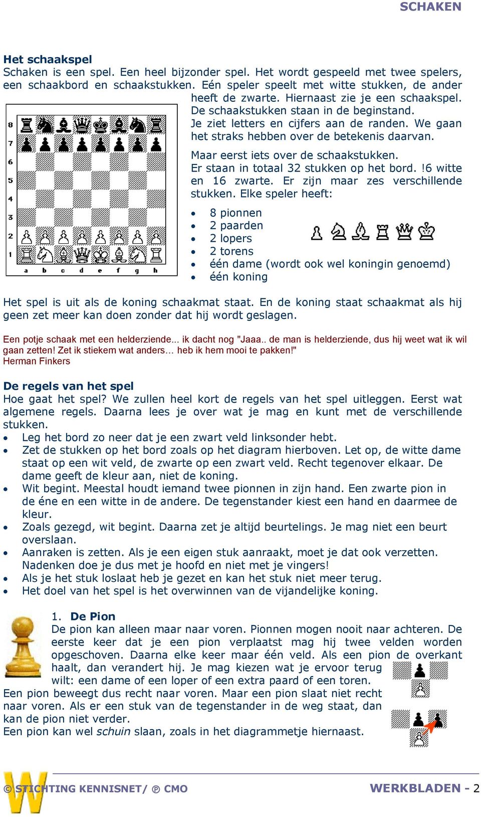 Maar eerst iets over de schaakstukken. Er staan in totaal 32 stukken op het bord.!6 witte en 16 zwarte. Er zijn maar zes verschillende stukken.