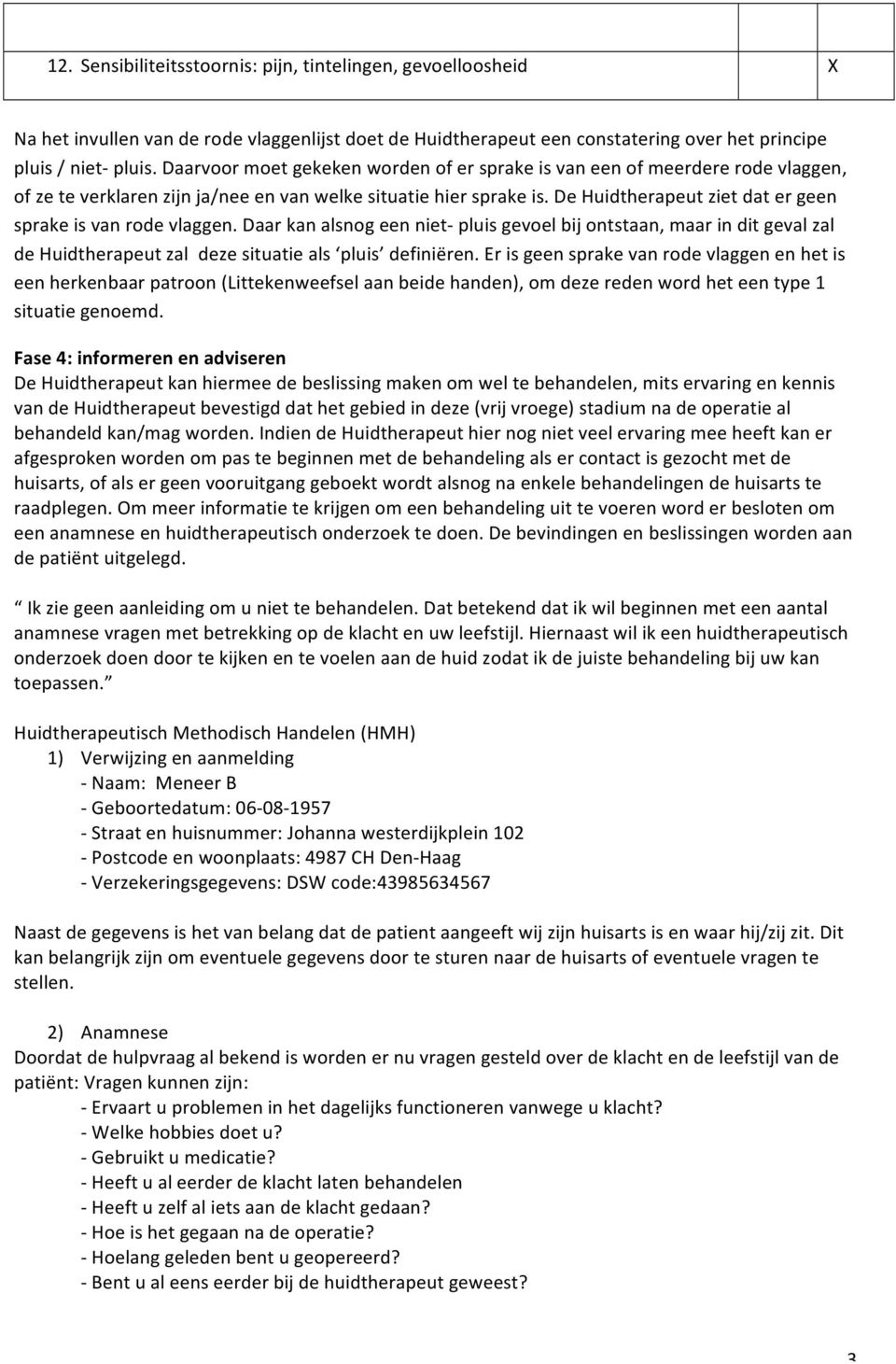 De Huidtherapeut ziet dat er geen sprake is van rode vlaggen. Daar kan alsnog een niet- pluis gevoel bij ontstaan, maar in dit geval zal de Huidtherapeut zal deze situatie als pluis definiëren.