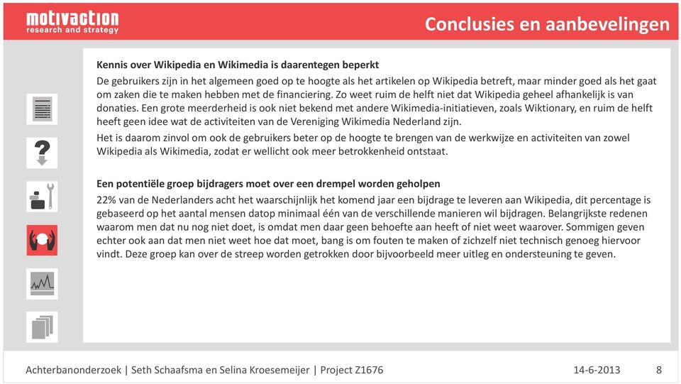 Een grote meerderheid is ook niet bekend met andere Wikimedia-initiatieven, zoals Wiktionary, en ruim de helft heeft geen idee wat de activiteiten van de Vereniging WikimediaNederland zijn.