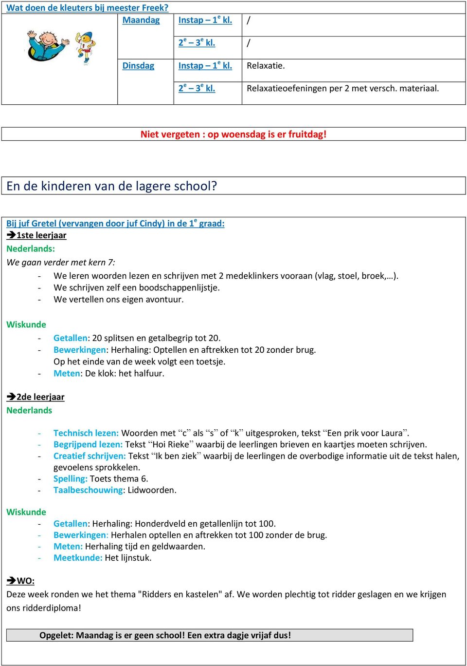 Bij juf Gretel (vervangen door juf Cindy) in de 1 e graad: 1ste leerjaar : We gaan verder met kern 7: - We leren woorden lezen en schrijven met 2 medeklinkers vooraan (vlag, stoel, broek, ).