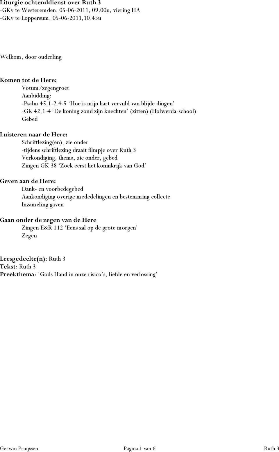 4-5 Hoe is mijn hart vervuld van blijde dingen -GK 42,1-4 De koning zond zijn knechten (zitten) (Holwerda-school) Gebed Luisteren naar de Here: Schriftlezing(en), zie onder -tijdens schriftlezing