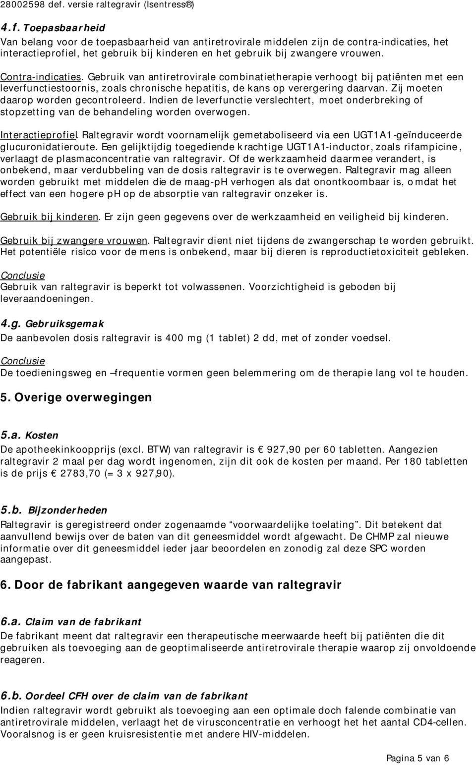 Zij moeten daarop worden gecontroleerd. Indien de leverfunctie verslechtert, moet onderbreking of stopzetting van de behandeling worden overwogen. Interactieprofiel.