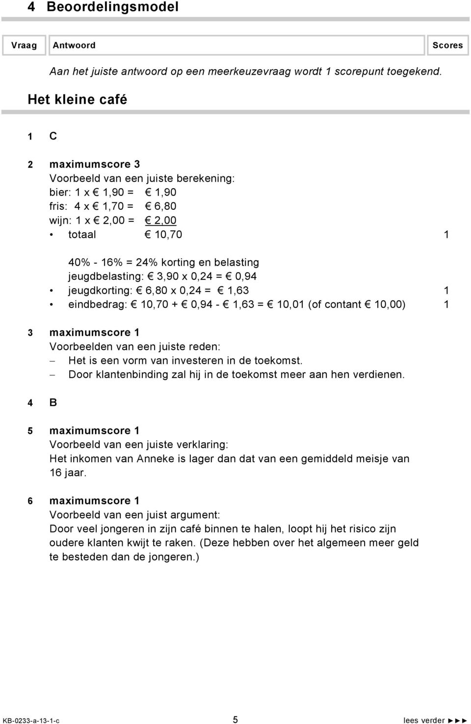 jeugdkorting: 6,80 x 0,24 = 1,63 1 eindbedrag: 10,70 + 0,94-1,63 = 10,01 (of contant 10,00) 1 3 maximumscore 1 Voorbeelden van een juiste reden: Het is een vorm van investeren in de toekomst.