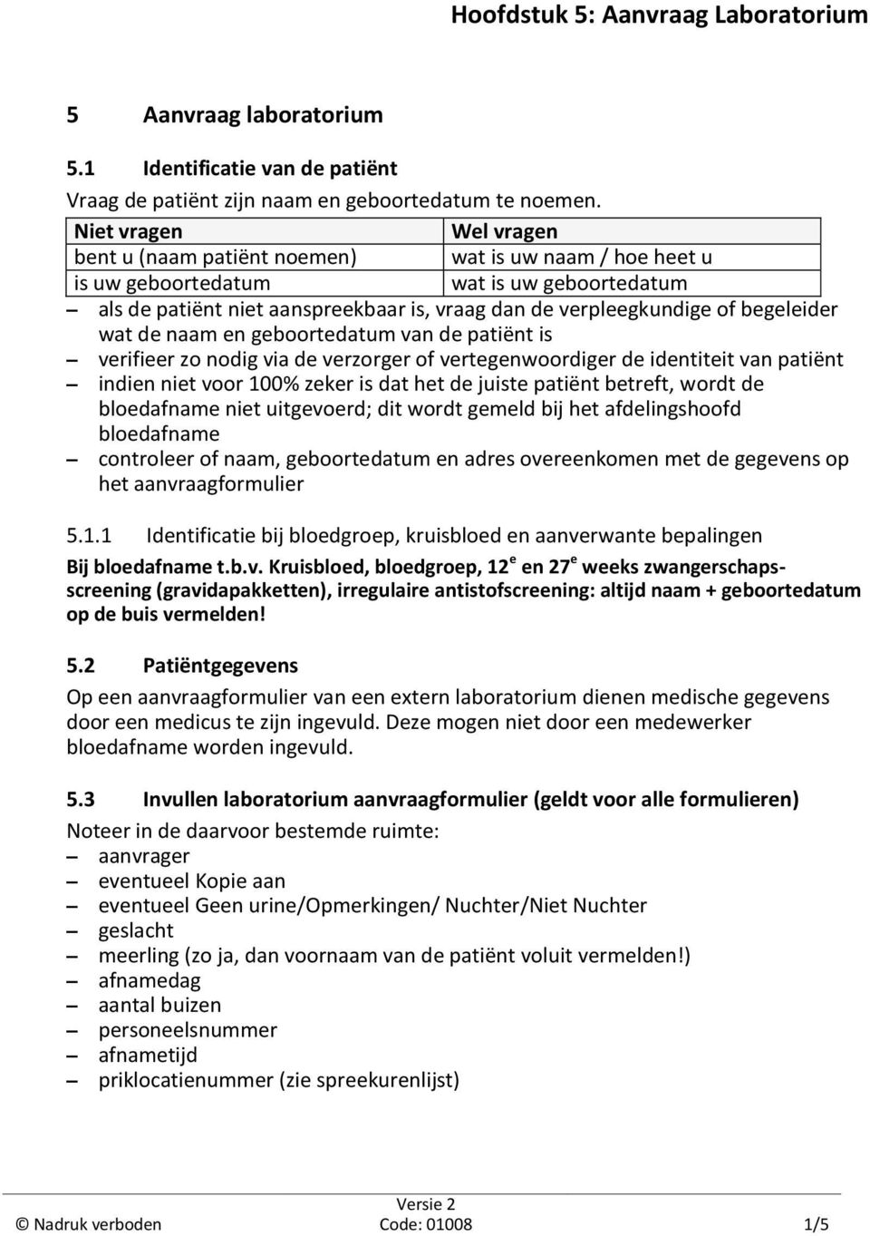 begeleider wat de naam en geboortedatum van de patiënt is verifieer zo nodig via de verzorger of vertegenwoordiger de identiteit van patiënt indien niet voor 100% zeker is dat het de juiste patiënt